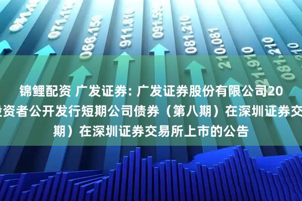 锦鲤配资 广发证券: 广发证券股份有限公司2025年面向专业投资者公开发行短期公司债券（第八期）在深圳证券交易所上市的公告
