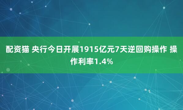 配资猫 央行今日开展1915亿元7天逆回购操作 操作利率1.4%