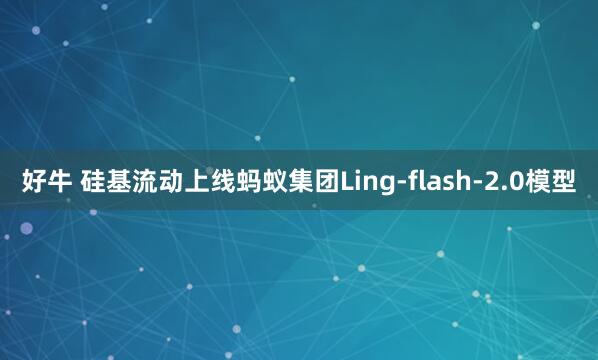 好牛 硅基流动上线蚂蚁集团Ling-flash-2.0模型