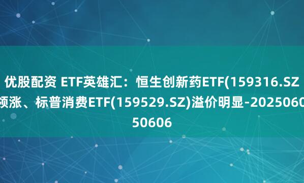优股配资 ETF英雄汇：恒生创新药ETF(159316.SZ)领涨、标普消费ETF(159529.SZ)溢价明显-20250606