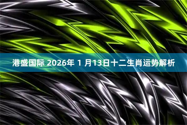 港盛国际 2026年 1 月13日十二生肖运势解析