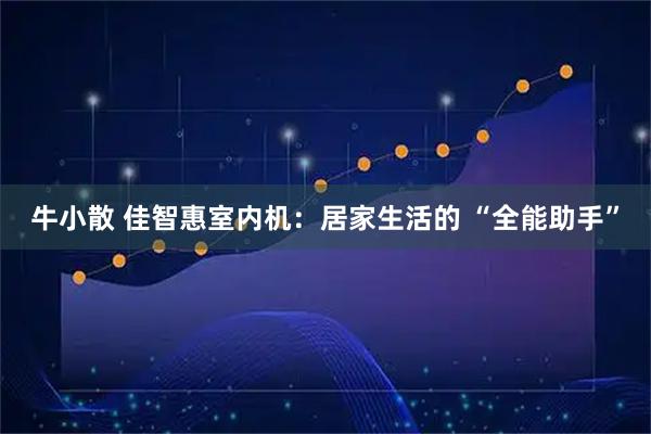 牛小散 佳智惠室内机：居家生活的 “全能助手”