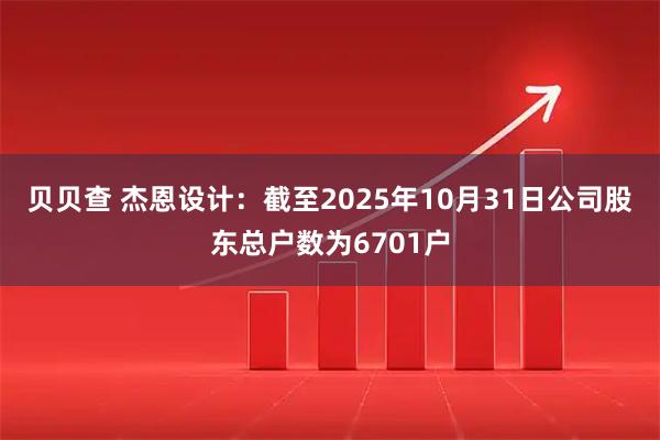 贝贝查 杰恩设计：截至2025年10月31日公司股东总户数为6701户