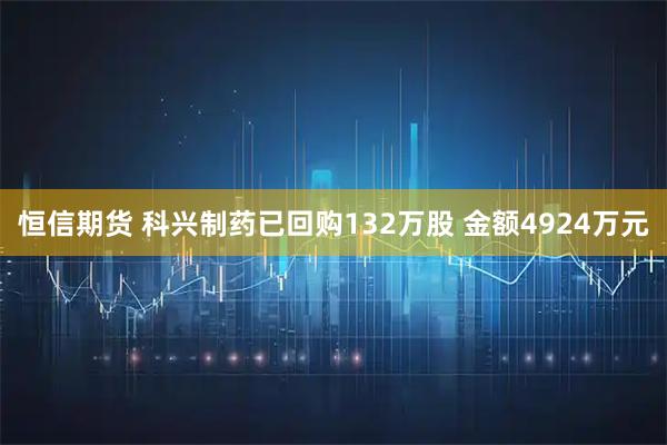 恒信期货 科兴制药已回购132万股 金额4924万元